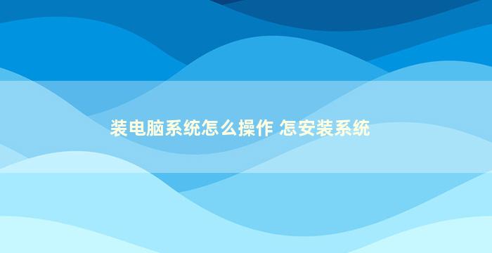 装电脑系统怎么操作 怎安装系统